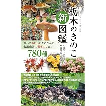 栃木のきのこ新図鑑：食べておいしいきのこから食用厳禁の毒きのこまで